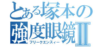 とある塚本の強度眼鏡Ⅱ（フリークエンスィー）