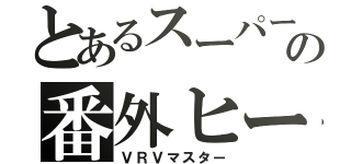 とあるスーパー戦隊の番外ヒーロー（ＶＲＶマスター）