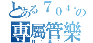 とある７０４．７０５の專屬管樂（打擊萬歲）