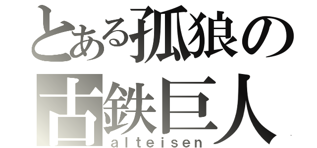 とある孤狼の古鉄巨人（ａｌｔｅｉｓｅｎ）