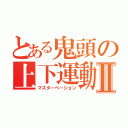 とある鬼頭の上下運動Ⅱ（マスターベーション）