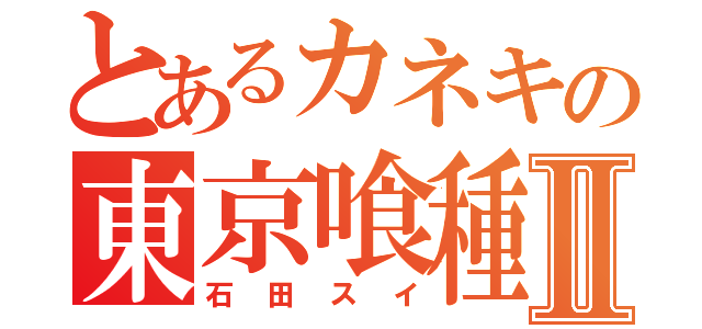 とあるカネキの東京喰種Ⅱ（石田スイ）