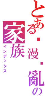 とある动漫搞亂の家族（インデックス）