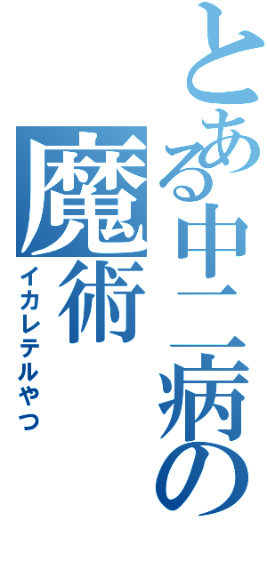 とある中二病の魔術（イカレテルやつ）