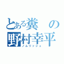 とある糞の野村幸平（ノムリッシュ）