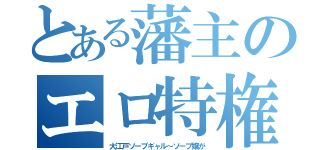 とある藩主のエロ特権（大江戸ソープギャル～ソープ嬢が）