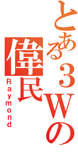 とある３Ｗの偉民（Ｒａｙｍｏｎｄ）