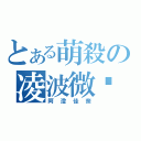 とある萌殺の凌波微步（阿澄佳奈）