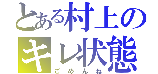 とある村上のキレ状態（ごめんね）