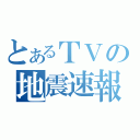 とあるＴＶの地震速報（）