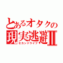 とあるオタクの現実逃避Ⅱ（セカンドライフ）