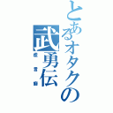 とあるオタクの武勇伝（虚言癖）