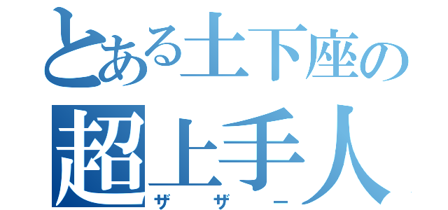 とある土下座の超上手人（ザザー）