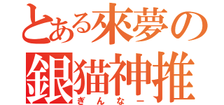 とある來夢の銀猫神推（ぎんなー）