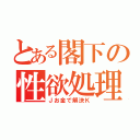 とある閣下の性欲処理（Ｊお金で解決Ｋ）