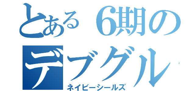 とある６期のデブグル（ネイビーシールズ）