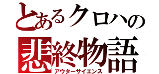 とあるクロハの悲終物語（アウターサイエンス）