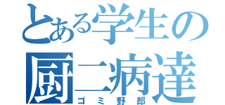 とある学生の厨二病達（ゴミ野郎）