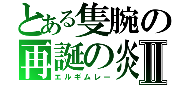 とある隻腕の再誕の炎Ⅱ（エルギムレー）