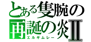 とある隻腕の再誕の炎Ⅱ（エルギムレー）