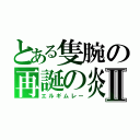 とある隻腕の再誕の炎Ⅱ（エルギムレー）