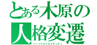 とある木原の人格変遷（パーソナルフルイディティ）