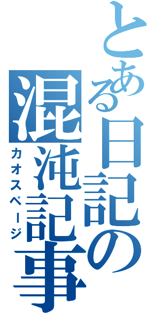 とある日記の混沌記事（カオスページ）