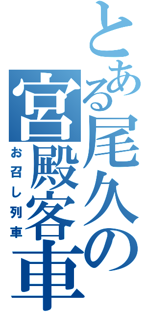 とある尾久の宮殿客車（お召し列車）