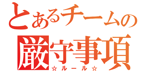 とあるチームの厳守事項（☆ルール☆）