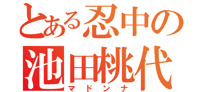 とある忍中の池田桃代（マドンナ）