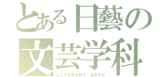 とある日藝の文芸学科（ＬＩＴＥＲＡＲＹ ＡＲＴＳ）