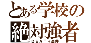 とある学校の絶対強者（ＤＥＡＴＨ高井）