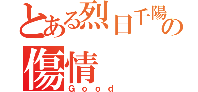 とある烈日千陽の傷情（Ｇｏｏｄ ）