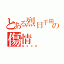 とある烈日千陽の傷情（Ｇｏｏｄ ）