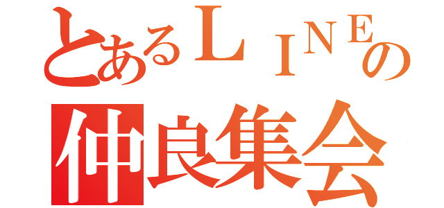 とあるＬＩＮＥの仲良集会（）