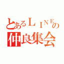 とあるＬＩＮＥの仲良集会（）