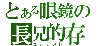 とある眼鏡の長兄的存在（エルデスト）