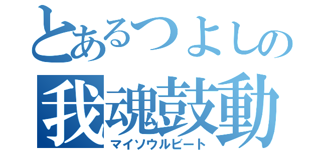 とあるつよしの我魂鼓動（マイソウルビート）