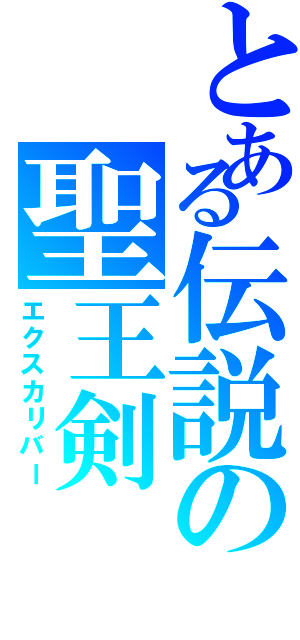 とある伝説の聖王剣（エクスカリバー）