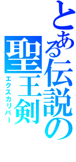 とある伝説の聖王剣（エクスカリバー）