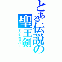 とある伝説の聖王剣（エクスカリバー）