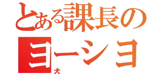 とある課長のヨーシヨシヨシヨシ（犬）