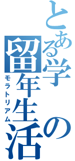 とある学の留年生活（モラトリアム）