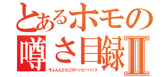 とあるホモの噂さ目録Ⅱ（そふんとどらごのハッピーパック）