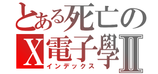とある死亡のＸ電子學Ⅱ（インデックス）