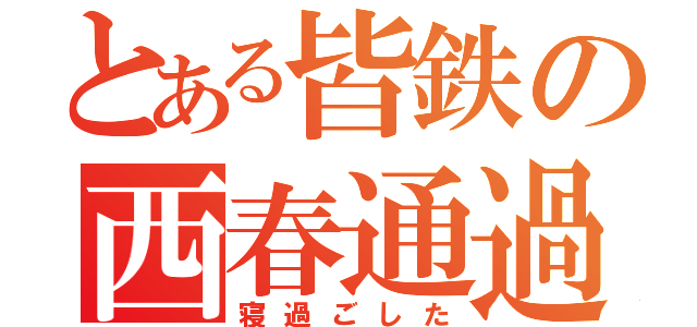 とある皆鉄の西春通過（寝過ごした）