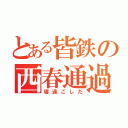 とある皆鉄の西春通過（寝過ごした）