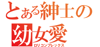 とある紳士の幼女愛（ロリコンプレックス）