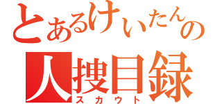 とあるけいたんの人捜目録（スカウト）