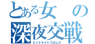 とある女の深夜交戦（ミッドナイトプロレス）